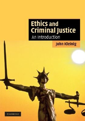 Ethics and Criminal Justice by Kleinig, John