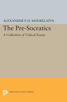 The Pre-Socratics: A Collection of Critical Essays by Mourelatos, Alexander P. D.