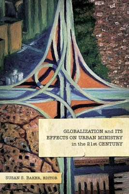 Globalization and Its Effects on Urban Ministry in the 21st Century by Baker, Susan S.