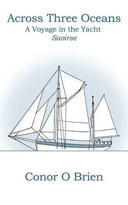 Across Three Oceans: A Voyage in the Yacht Saoirse by Nixon, William M.