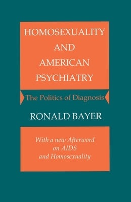 Homosexuality and American Psychiatry: The Politics of Diagnosis by Bayer, Ronald