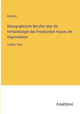 Stenographische Berichte über die Verhandlungen des Preußischen Hauses der Abgeordneten: Zweiter Theil by Anonym