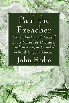 Paul the Preacher: Or, a Popular and Practical Exposition of His Discourses and Speeches, as Recorded in the Acts of the Apostles by Eadie, John