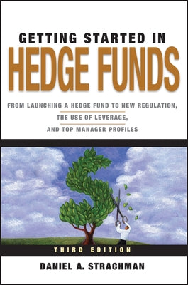 Getting Started in Hedge Funds: From Launching a Hedge Fund to New Regulation, the Use of Leverage, and Top Manager Profiles by Strachman, Daniel a.