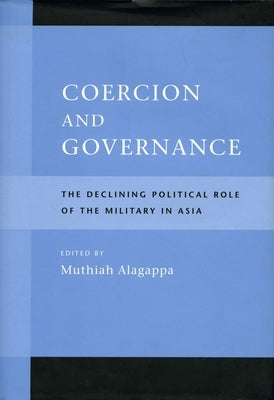 Coercion and Governance: The Declining Political Role of the Military in Asia by Alagappa, Muthiah