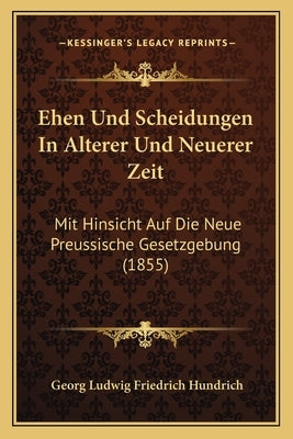 Ehen Und Scheidungen In Alterer Und Neuerer Zeit: Mit Hinsicht Auf Die Neue Preussische Gesetzgebung (1855) by Hundrich, Georg Ludwig Friedrich
