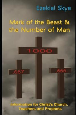 Mark of the Beast & the Number of Man: Information for Christ's Church, teachers, and prophets by Skye, Ezekial