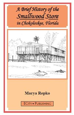A Brief History of the Smallwood Store in Chokoloskee, Florida by Repko, Marya