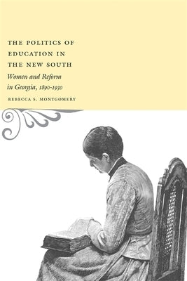 The Politics of Education in the New South: Women and Reform in Georgia, 1890-1930 by Montgomery, Rebecca S.