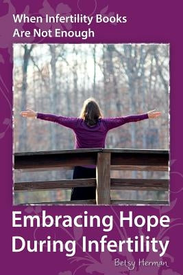 When Infertility Books Are Not Enough: Embracing Hope During Infertility by Herman, Betsy