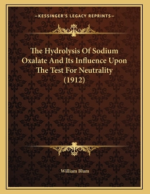 The Hydrolysis Of Sodium Oxalate And Its Influence Upon The Test For Neutrality (1912) by Blum, William