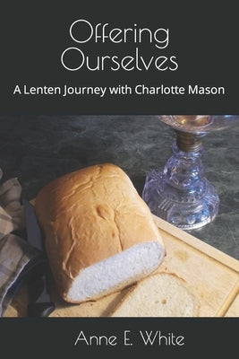 Offering Ourselves: A Lenten Journey with Charlotte Mason by White, Anne E.