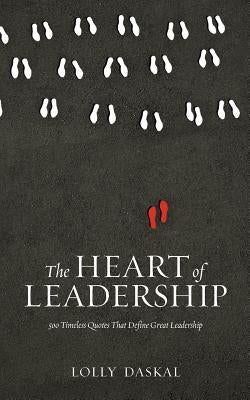 The Heart of Leadership: 500 Timeless Quotes That Define Great Leadership by Daskal, Lolly