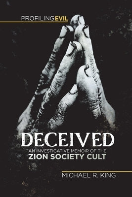 Deceived: An Investigative Memoir of the Zion Society Cult by King, Michael R.