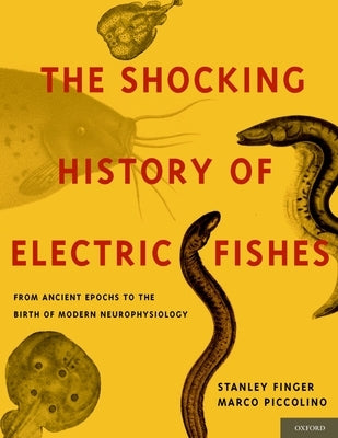 Shocking History of Electric Fishes: From Ancient Epochs to the Birth of Modern Neurophysiology by Finger, Stanley