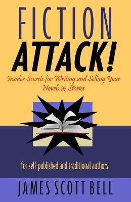 Fiction Attack!: Insider Secrets for Writing and Selling Your Novels & Stories For Self-Published and Traditional Authors by Bell, James Scott