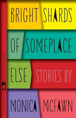 Bright Shards of Someplace Else: Stories by McFawn, Monica