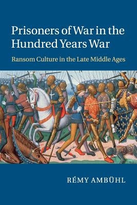 Prisoners of War in the Hundred Years War: Ransom Culture in the Late Middle Ages by Ambühl, Rémy