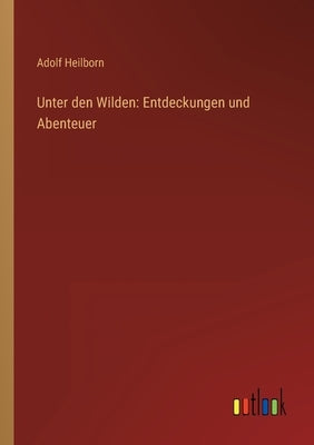 Unter den Wilden: Entdeckungen und Abenteuer by Heilborn, Adolf