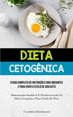 Dieta Cetogênica: O guia completo de instruções para iniciantes e para viver o estilo de vida keto (Alimentação saudável e desintoxicaçã by Rodrigues, Filomena