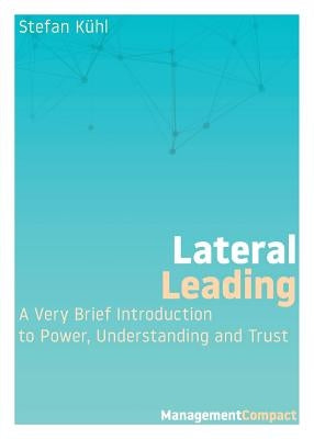 Lateral Leading: A Very Brief Introduction to Power, Understanding and Trust by Kühl, Stefan
