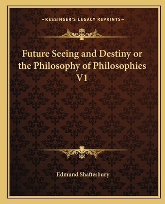 Future Seeing and Destiny or the Philosophy of Philosophies V1 by Shaftesbury, Edmund