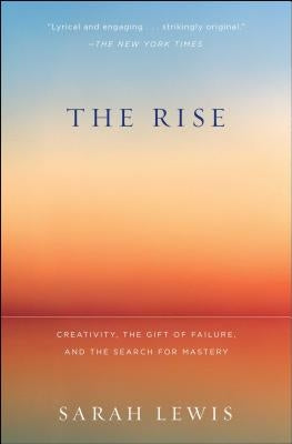 The Rise: Creativity, the Gift of Failure, and the Search for Mastery by Lewis, Sarah