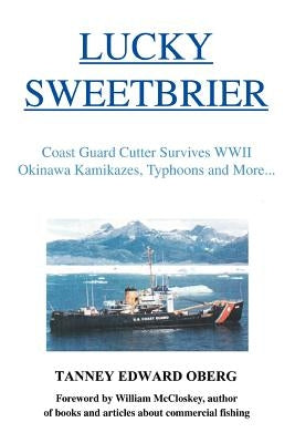 Lucky Sweetbrier: Coast Guard Cutter Survives WWII Okinawa Kamikazes, Typhoons and More... by Oberg, Tanney Edward