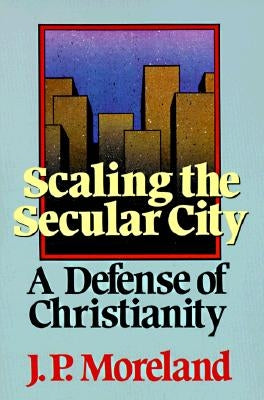 Scaling the Secular City: A Defense of Christianity by Moreland, J. P.