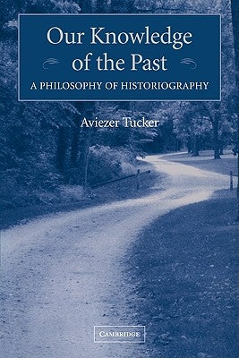 Our Knowledge of the Past: A Philosophy of Historiography by Tucker, Aviezer