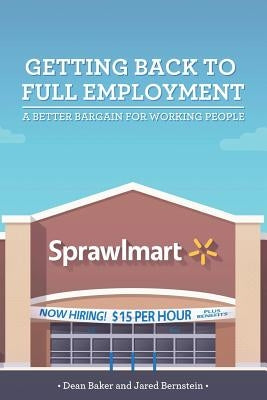 Getting Back to Full Employment: A Better Bargain for Working People by Baker, Dean