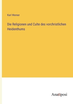 Die Religionen und Culte des vorchristlichen Heidenthums by Werner, Karl