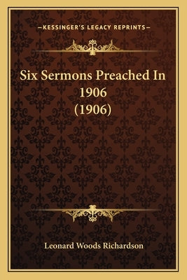 Six Sermons Preached In 1906 (1906) by Richardson, Leonard Woods