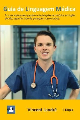 Guia de Linguagem Médica: As mais importantes questões e declarações de medicina em inglês, alemão, espanhol, francês, português, russo e árabe. by Landre, Vincent