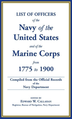 List of Officers of the Navy of the United States and of the Marine Corps from 1775-1900. Comprising a Complete Register of all Present and Former Com by Callahan, Edward W.