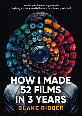 How I Made 52 Films in 3 Years by Ridder, Blake