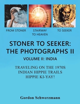 Stoner to Seeker: the Photographs Ii: Volume Ii: India Traveling on the 1970S Indian Hippie Trail Hippie Ki Yay! by Schwerzmann, Gordon