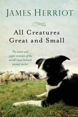 All Creatures Great and Small: The Warm and Joyful Memoirs of the World's Most Beloved Animal Doctor by Herriot, James