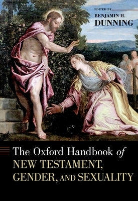 The Oxford Handbook of New Testament, Gender, and Sexuality by Dunning, Benjamin H.