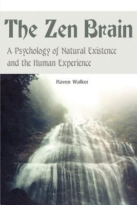The Zen Brain: A Psychology of Natural Existence and the Human Experience by Walker, Raven