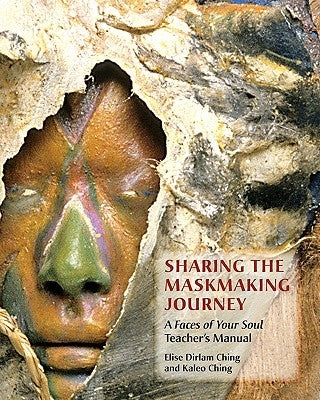 Sharing the Maskmaking Journey: A Faces of Your Soul Teacher's Manual by Ching, Kaleo