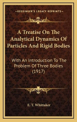 A Treatise on the Analytical Dynamics of Particles and Rigid Bodies: With an Introduction to the Problem of Three Bodies (1917) by Whittaker, E. T.