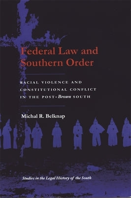 Federal Law and Southern Order: Racial Violence and Constitutional Conflict in the Post-Brown South by Belknap, Michal R.
