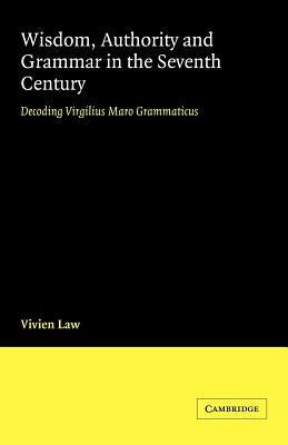 Wisdom, Authority and Grammar in the Seventh Century: Decoding Virgilius Maro Grammaticus by Law, Vivien