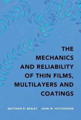 The Mechanics and Reliability of Films, Multilayers and Coatings by Begley, Matthew R.