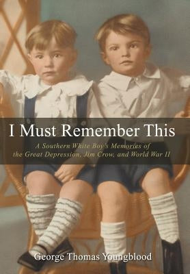 I Must Remember This: A Southern White Boy's Memories of the Great Depression, Jim Crow, and World War II by Youngblood, George Thomas