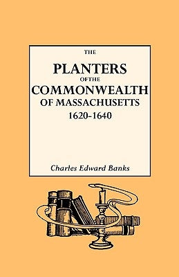 The Planters of the Commonwealth in Massachusetts, 1620-1640 by Banks, Charles E.