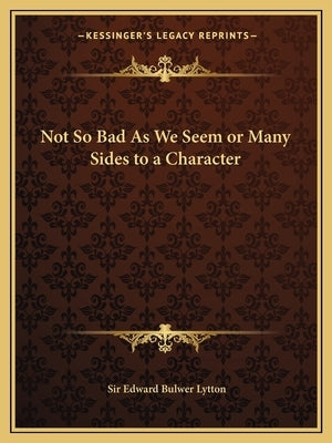 Not So Bad as We Seem or Many Sides to a Character by Lytton, Edward Bulwer