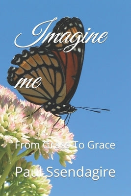 Imagine me: From Grass To Grace by Ssendagire, Paul