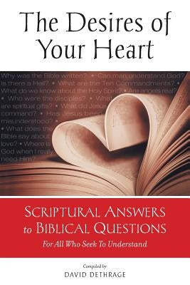 The Desires of Your Heart: Scriptural Answers to Biblical Questions For All Who Seek To Understand by Dethrage, David